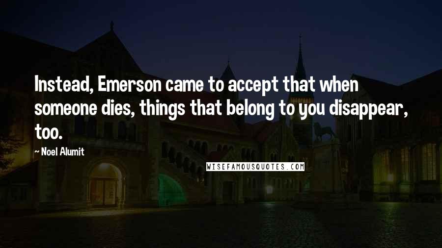 Noel Alumit Quotes: Instead, Emerson came to accept that when someone dies, things that belong to you disappear, too.