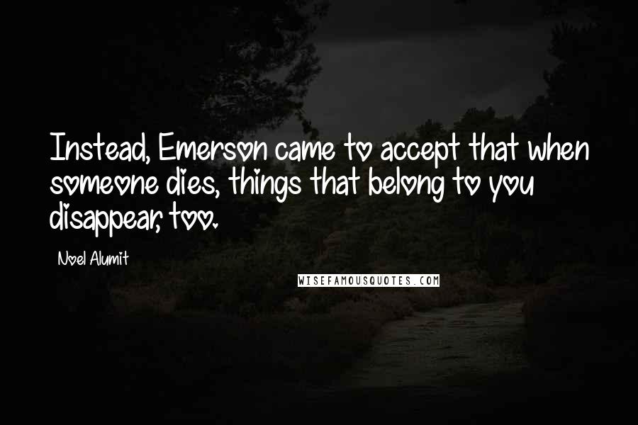 Noel Alumit Quotes: Instead, Emerson came to accept that when someone dies, things that belong to you disappear, too.