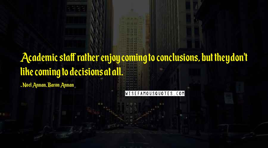 Noel Annan, Baron Annan Quotes: Academic staff rather enjoy coming to conclusions, but they don't like coming to decisions at all.