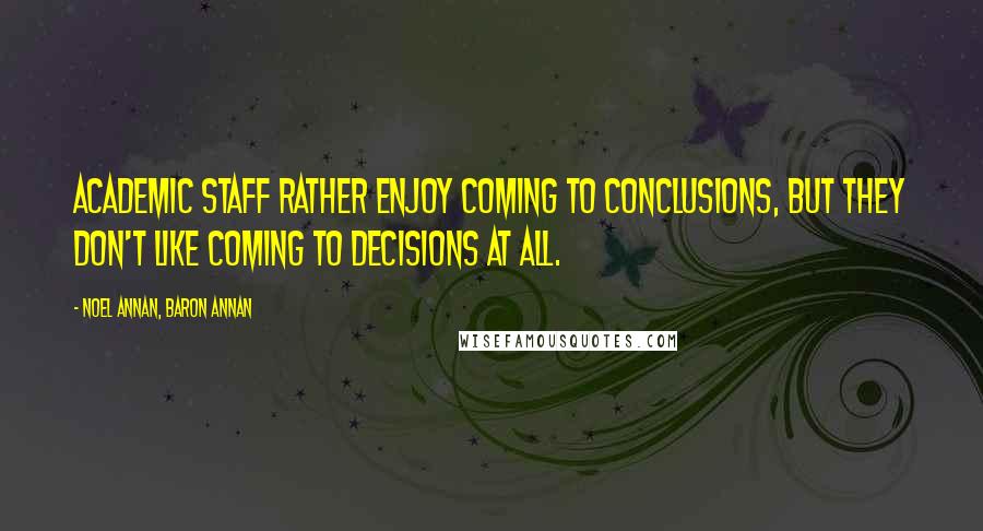 Noel Annan, Baron Annan Quotes: Academic staff rather enjoy coming to conclusions, but they don't like coming to decisions at all.