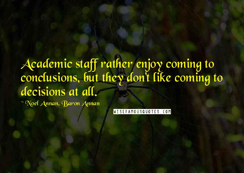 Noel Annan, Baron Annan Quotes: Academic staff rather enjoy coming to conclusions, but they don't like coming to decisions at all.