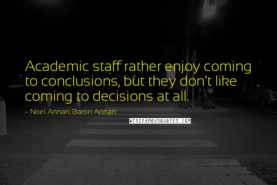 Noel Annan, Baron Annan Quotes: Academic staff rather enjoy coming to conclusions, but they don't like coming to decisions at all.