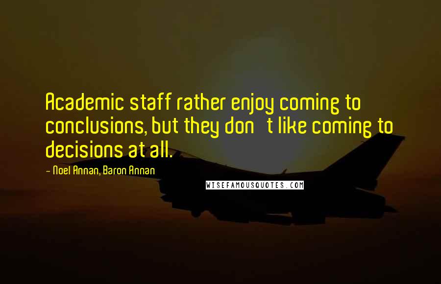 Noel Annan, Baron Annan Quotes: Academic staff rather enjoy coming to conclusions, but they don't like coming to decisions at all.