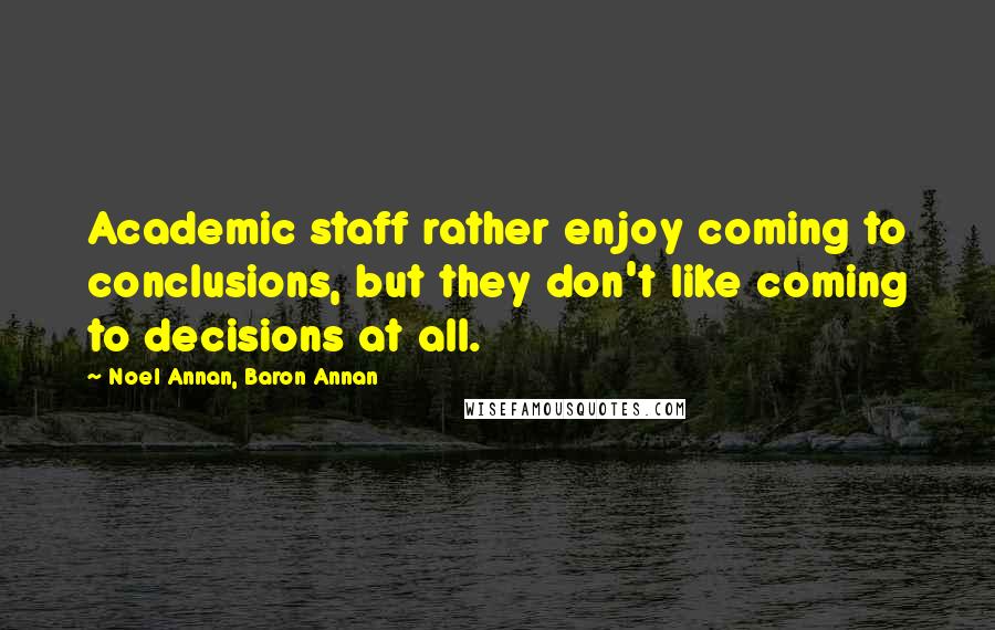 Noel Annan, Baron Annan Quotes: Academic staff rather enjoy coming to conclusions, but they don't like coming to decisions at all.