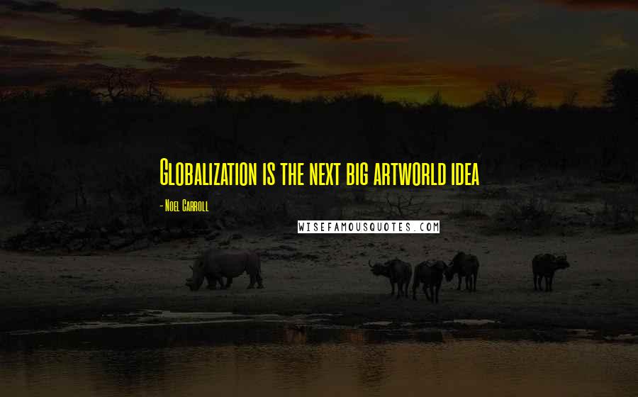 Noel Carroll Quotes: Globalization is the next big artworld idea