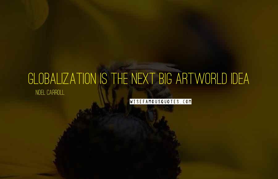 Noel Carroll Quotes: Globalization is the next big artworld idea