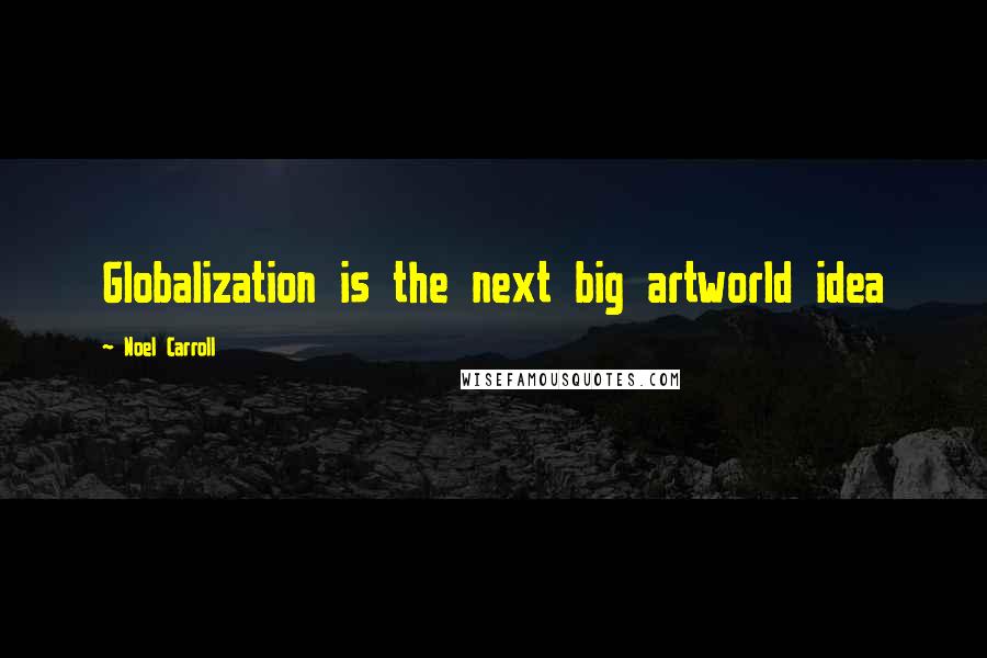 Noel Carroll Quotes: Globalization is the next big artworld idea