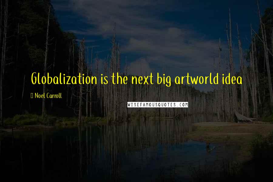 Noel Carroll Quotes: Globalization is the next big artworld idea