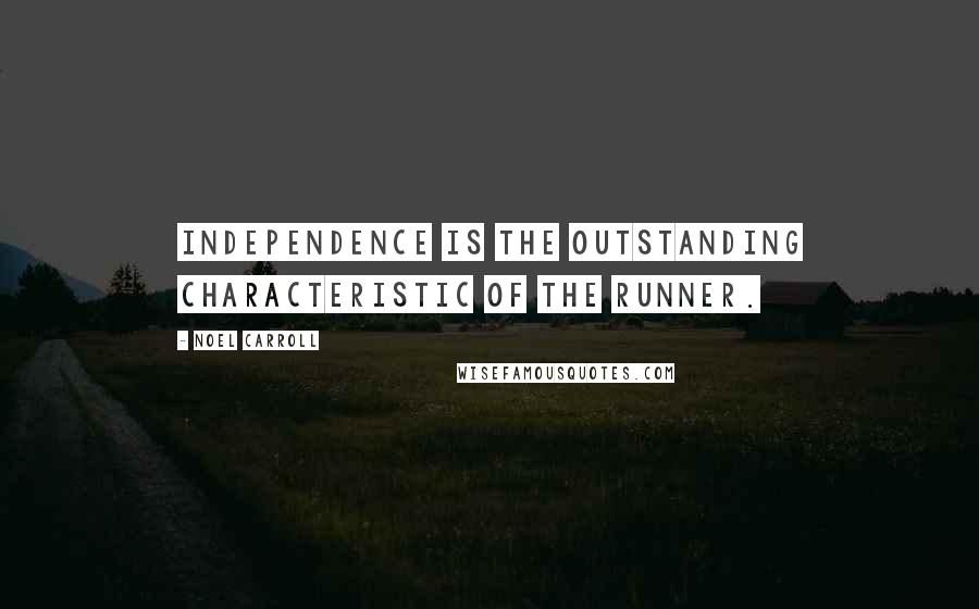 Noel Carroll Quotes: Independence is the outstanding characteristic of the runner.