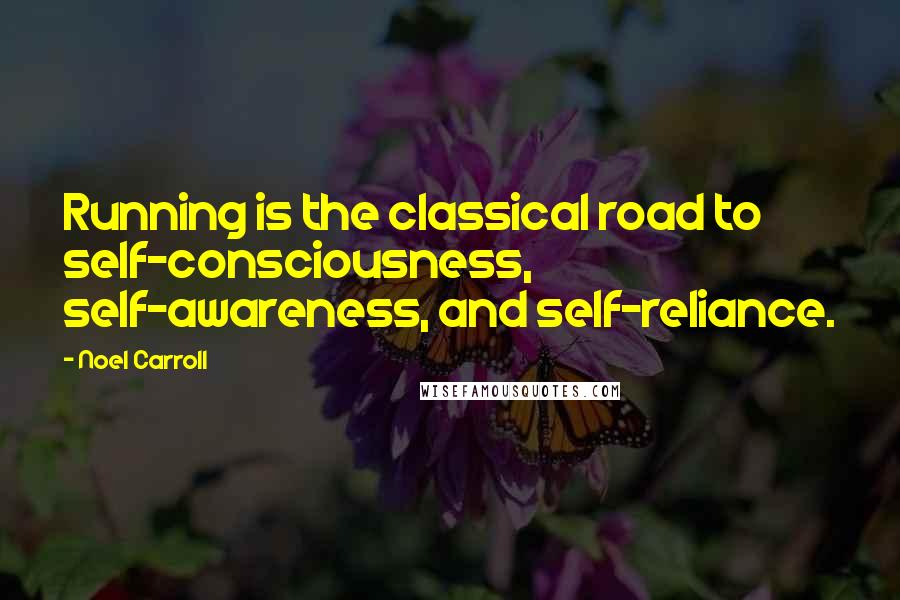 Noel Carroll Quotes: Running is the classical road to self-consciousness, self-awareness, and self-reliance.