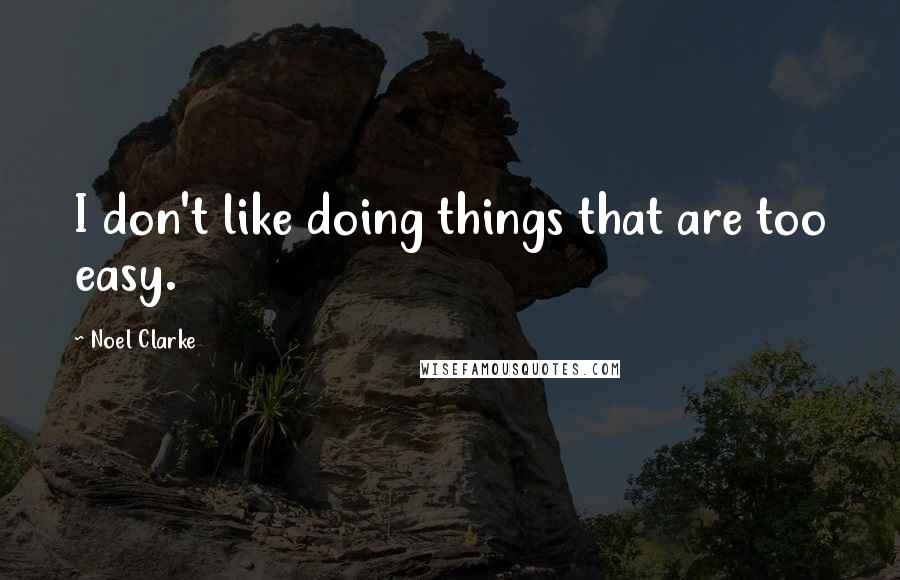 Noel Clarke Quotes: I don't like doing things that are too easy.