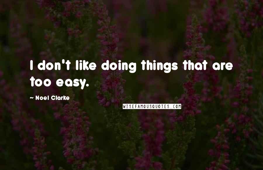 Noel Clarke Quotes: I don't like doing things that are too easy.