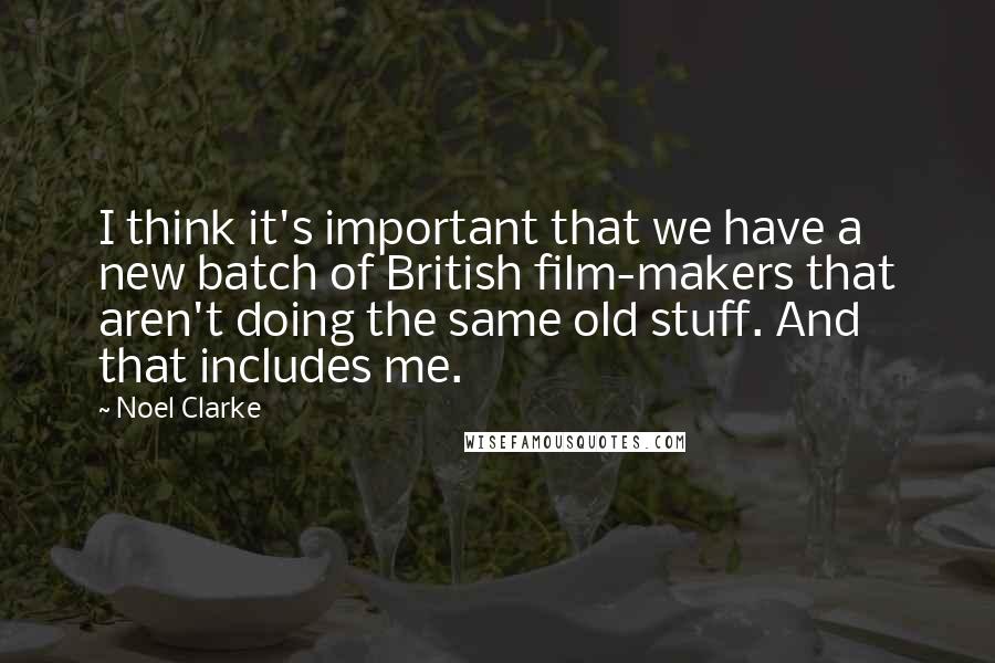 Noel Clarke Quotes: I think it's important that we have a new batch of British film-makers that aren't doing the same old stuff. And that includes me.