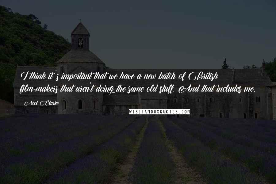 Noel Clarke Quotes: I think it's important that we have a new batch of British film-makers that aren't doing the same old stuff. And that includes me.