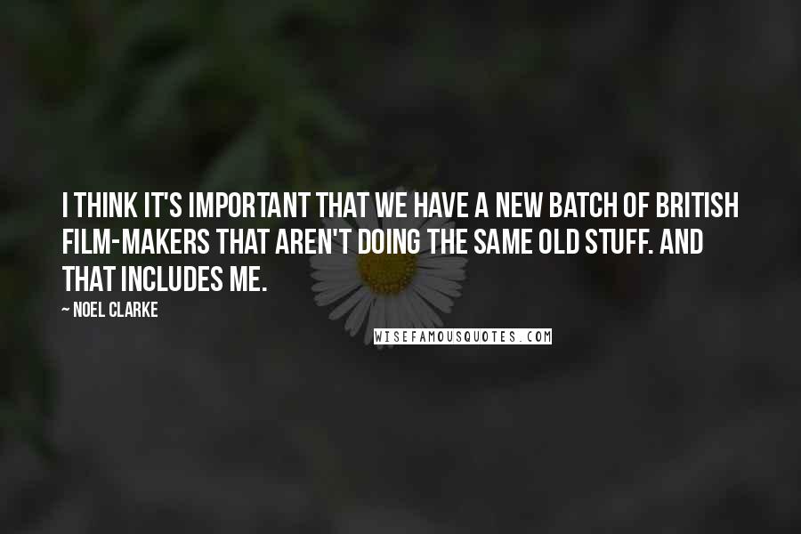 Noel Clarke Quotes: I think it's important that we have a new batch of British film-makers that aren't doing the same old stuff. And that includes me.