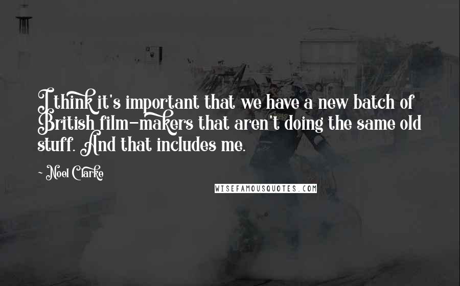 Noel Clarke Quotes: I think it's important that we have a new batch of British film-makers that aren't doing the same old stuff. And that includes me.