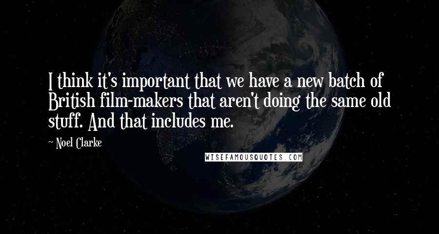 Noel Clarke Quotes: I think it's important that we have a new batch of British film-makers that aren't doing the same old stuff. And that includes me.