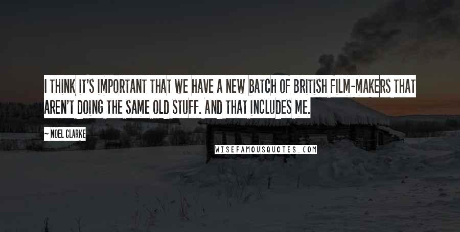 Noel Clarke Quotes: I think it's important that we have a new batch of British film-makers that aren't doing the same old stuff. And that includes me.