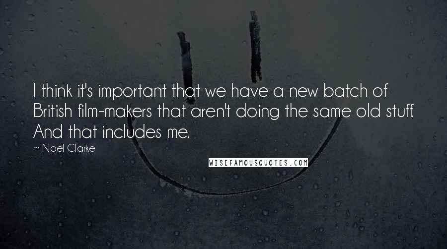 Noel Clarke Quotes: I think it's important that we have a new batch of British film-makers that aren't doing the same old stuff. And that includes me.