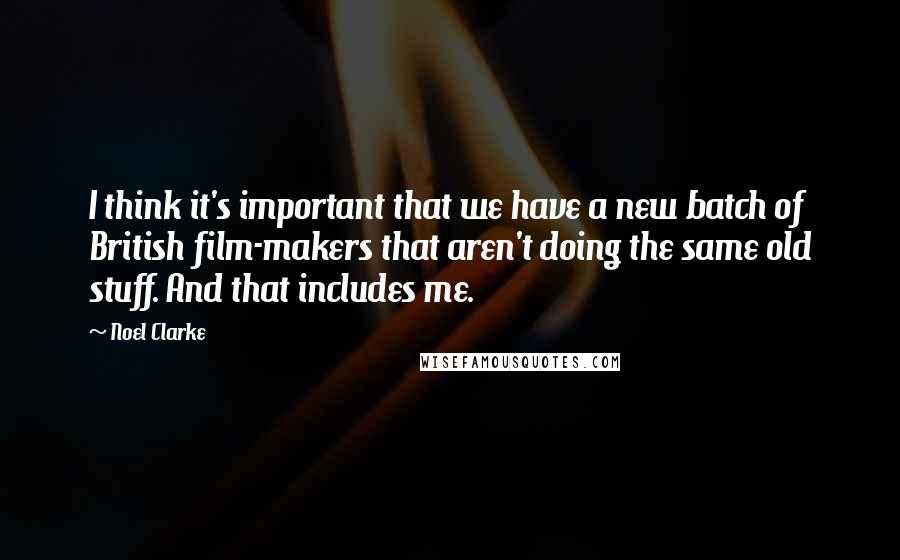 Noel Clarke Quotes: I think it's important that we have a new batch of British film-makers that aren't doing the same old stuff. And that includes me.