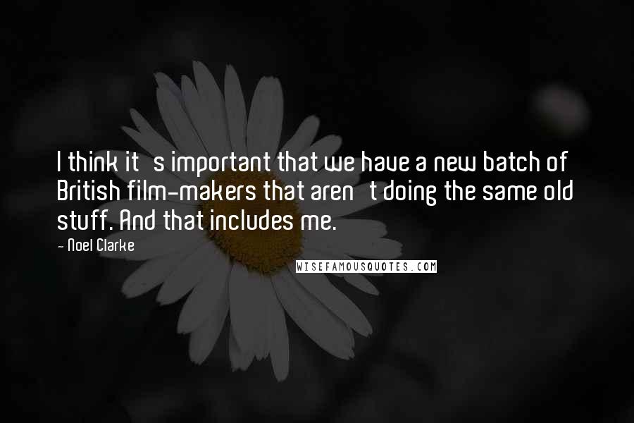 Noel Clarke Quotes: I think it's important that we have a new batch of British film-makers that aren't doing the same old stuff. And that includes me.