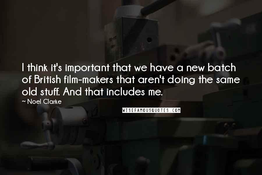 Noel Clarke Quotes: I think it's important that we have a new batch of British film-makers that aren't doing the same old stuff. And that includes me.