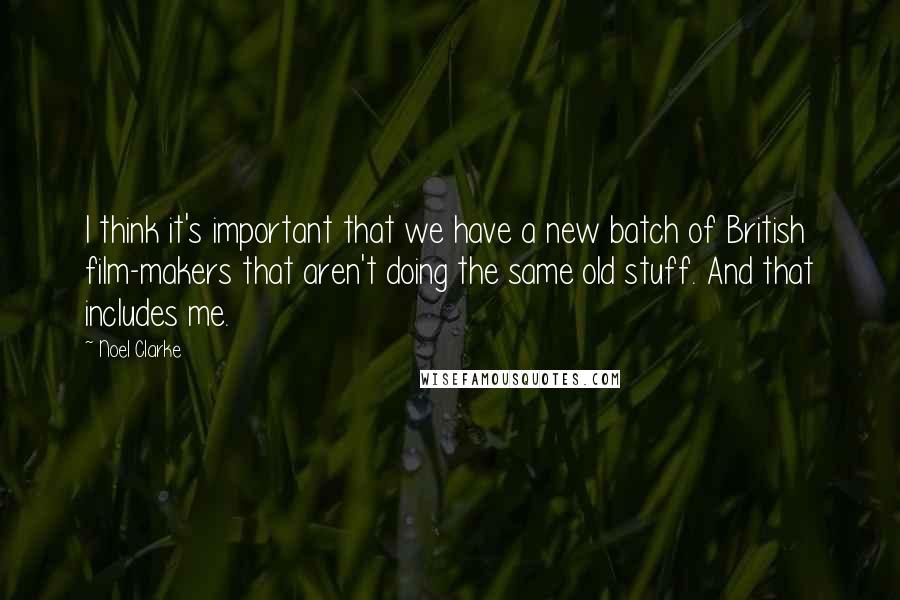 Noel Clarke Quotes: I think it's important that we have a new batch of British film-makers that aren't doing the same old stuff. And that includes me.