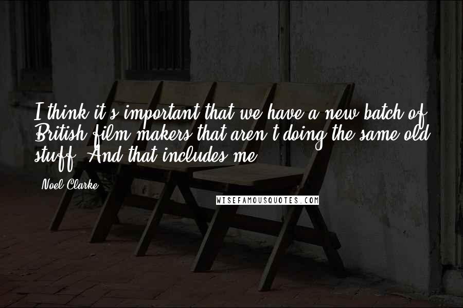 Noel Clarke Quotes: I think it's important that we have a new batch of British film-makers that aren't doing the same old stuff. And that includes me.