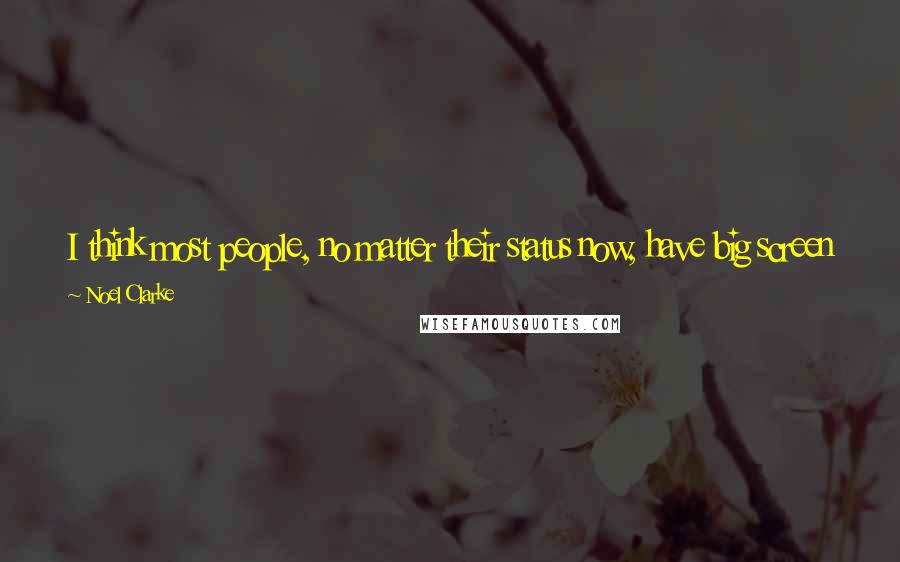 Noel Clarke Quotes: I think most people, no matter their status now, have big screen TVs, because they're the standard TVs now. And so why would you go to the cinema?