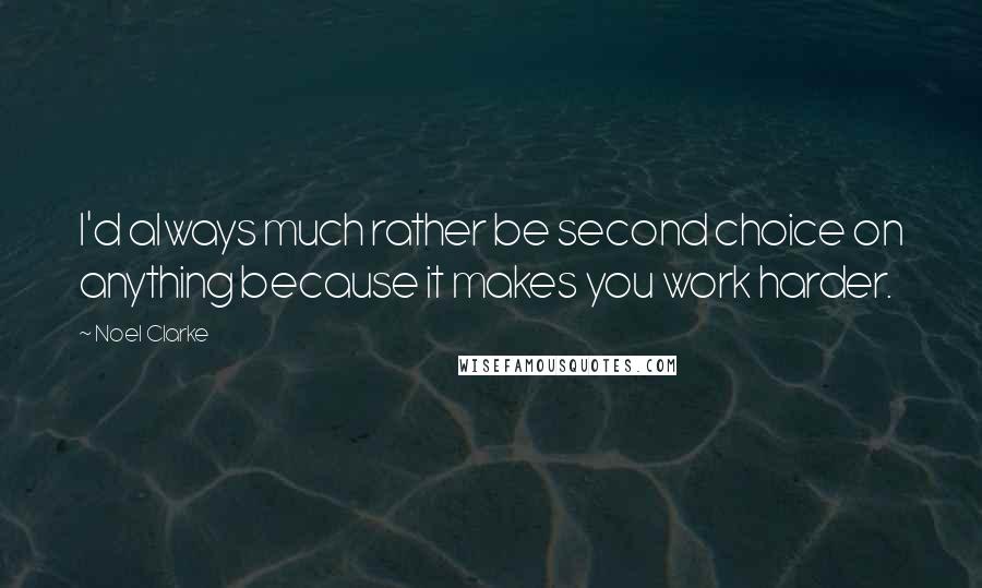 Noel Clarke Quotes: I'd always much rather be second choice on anything because it makes you work harder.