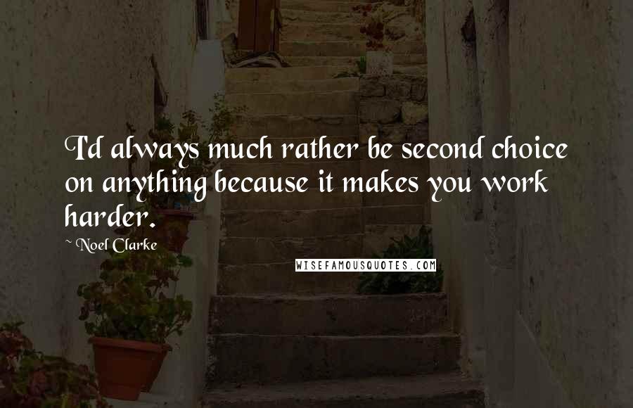 Noel Clarke Quotes: I'd always much rather be second choice on anything because it makes you work harder.