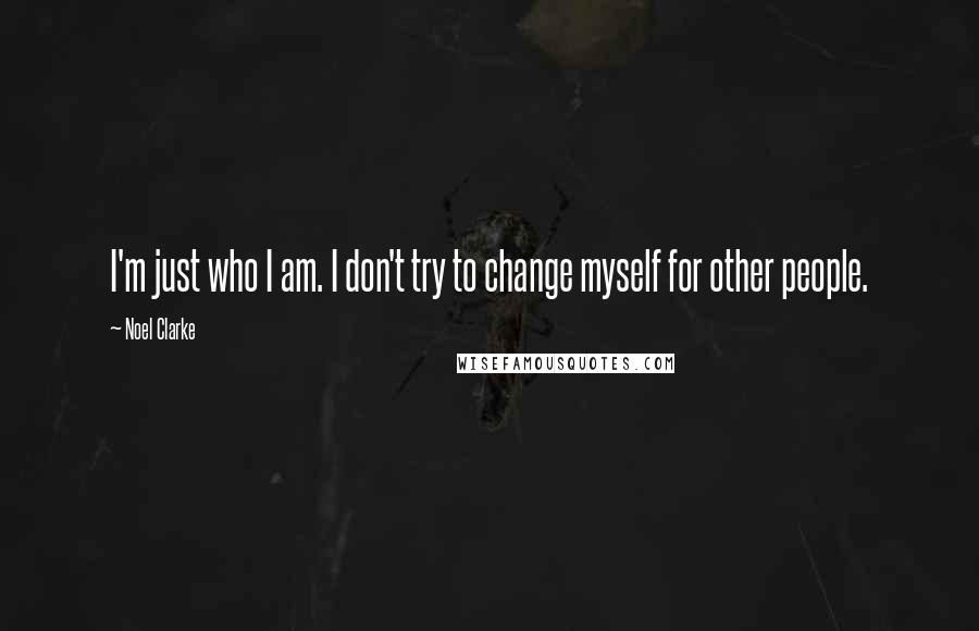 Noel Clarke Quotes: I'm just who I am. I don't try to change myself for other people.