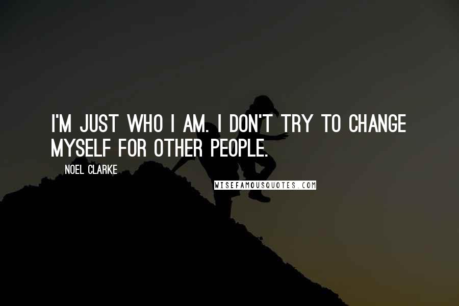 Noel Clarke Quotes: I'm just who I am. I don't try to change myself for other people.