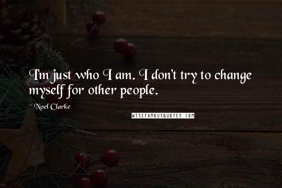 Noel Clarke Quotes: I'm just who I am. I don't try to change myself for other people.