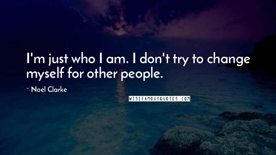 Noel Clarke Quotes: I'm just who I am. I don't try to change myself for other people.