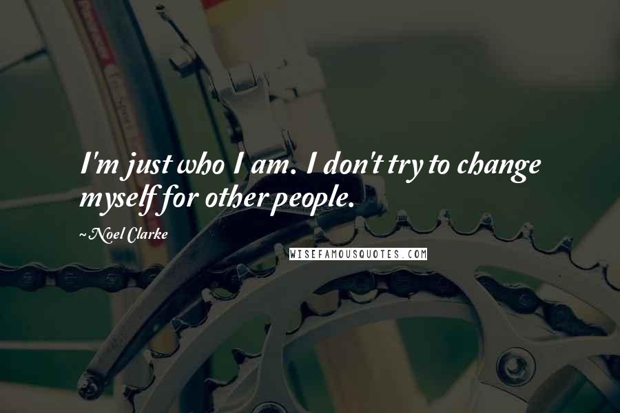 Noel Clarke Quotes: I'm just who I am. I don't try to change myself for other people.