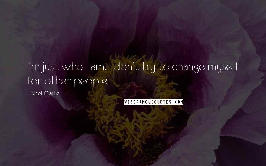 Noel Clarke Quotes: I'm just who I am. I don't try to change myself for other people.