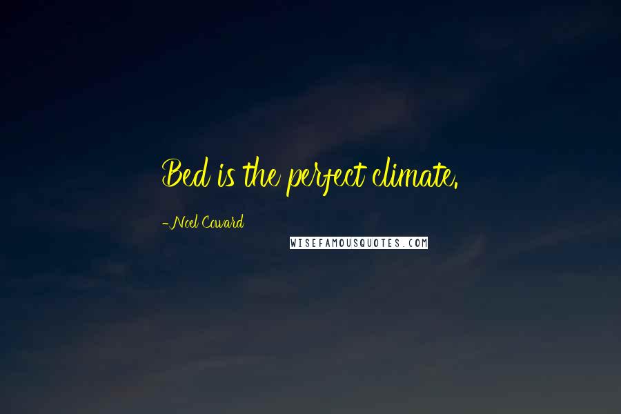 Noel Coward Quotes: Bed is the perfect climate.