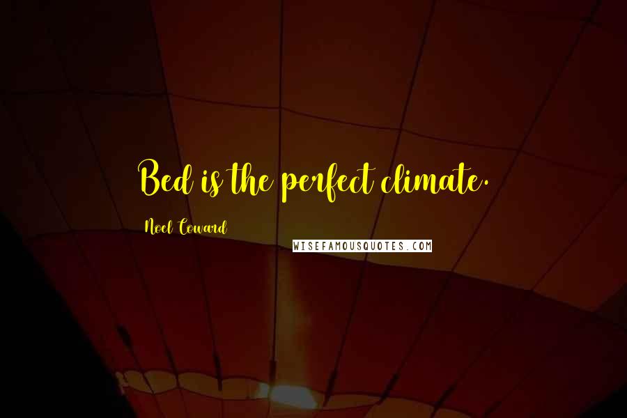 Noel Coward Quotes: Bed is the perfect climate.