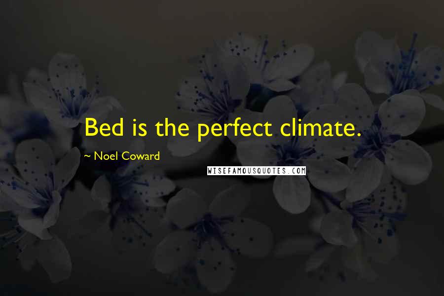 Noel Coward Quotes: Bed is the perfect climate.