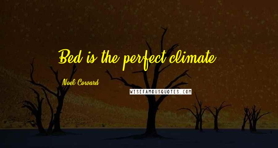 Noel Coward Quotes: Bed is the perfect climate.