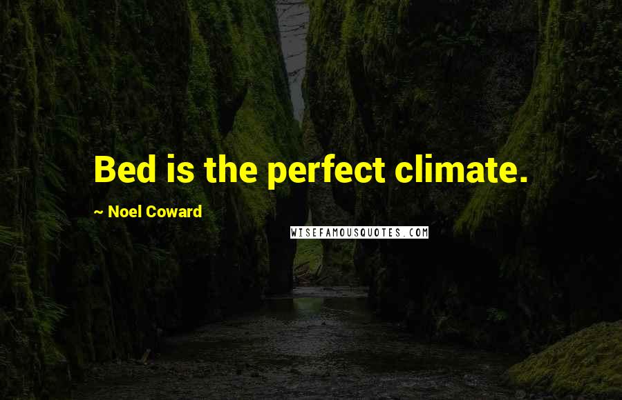 Noel Coward Quotes: Bed is the perfect climate.