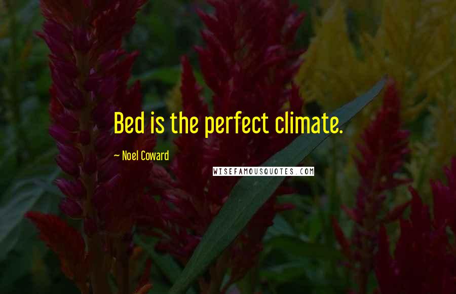 Noel Coward Quotes: Bed is the perfect climate.