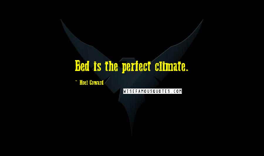 Noel Coward Quotes: Bed is the perfect climate.