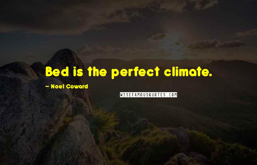 Noel Coward Quotes: Bed is the perfect climate.