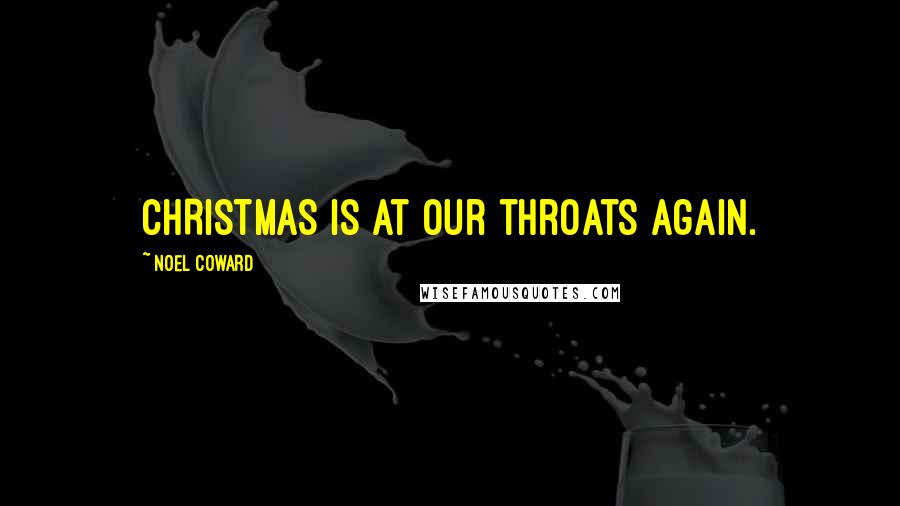 Noel Coward Quotes: CHRISTMAS is at our throats again.