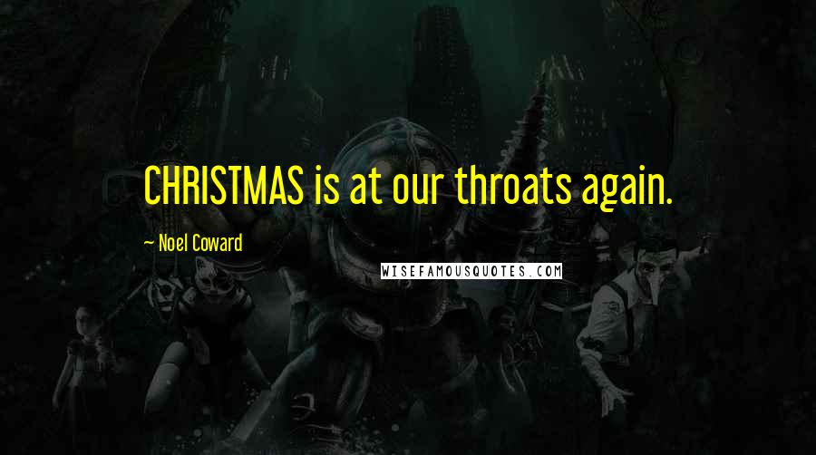 Noel Coward Quotes: CHRISTMAS is at our throats again.