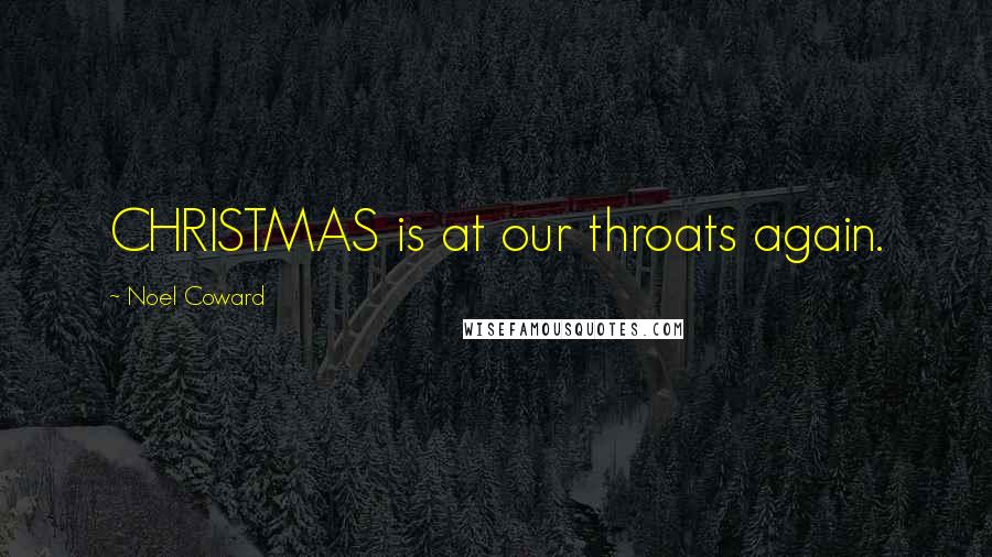 Noel Coward Quotes: CHRISTMAS is at our throats again.