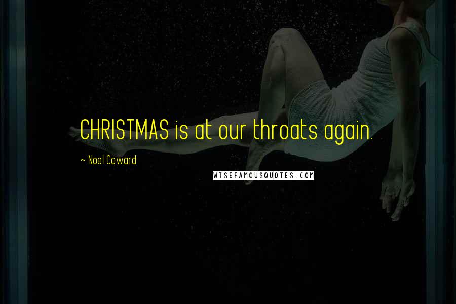 Noel Coward Quotes: CHRISTMAS is at our throats again.