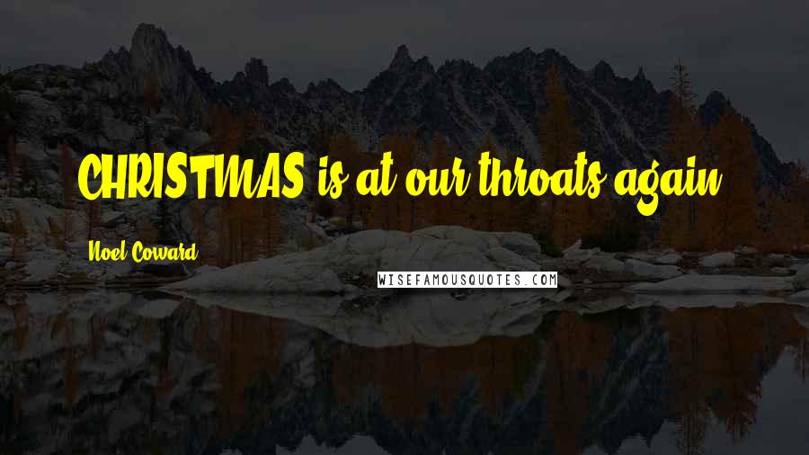 Noel Coward Quotes: CHRISTMAS is at our throats again.